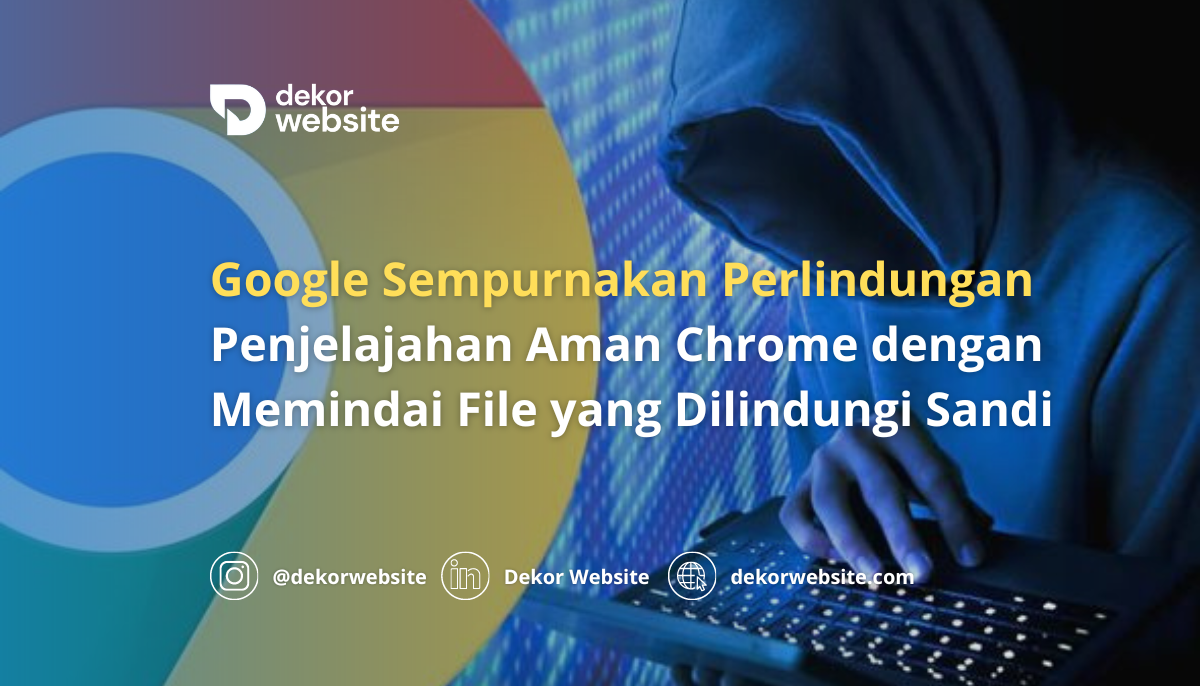 Google Sempurnakan Perlindungan Penjelajahan Aman Chrome dengan Memindai File yang Dilindungi Sandi