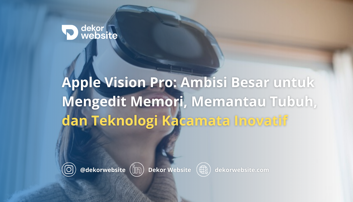 Apple Vision Pro: Ambisi Besar untuk Mengedit Memori, Memantau Tubuh,& Teknologi Kacamata Inovatif
